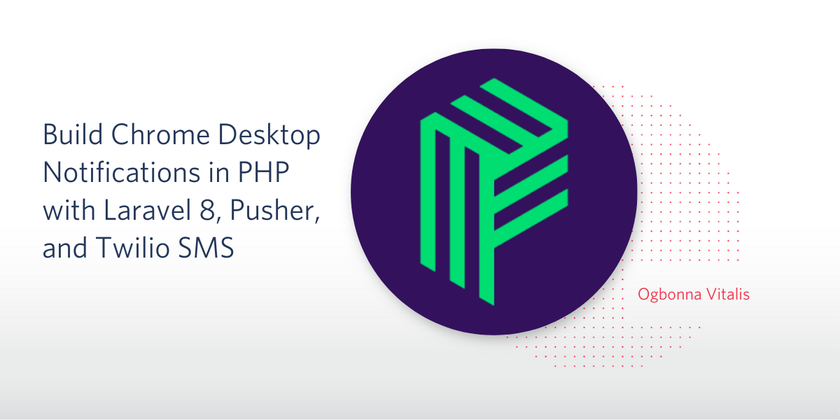 Build Chrome Desktop Notifications in PHP with Laravel 8, Pusher, and Twilio SMS