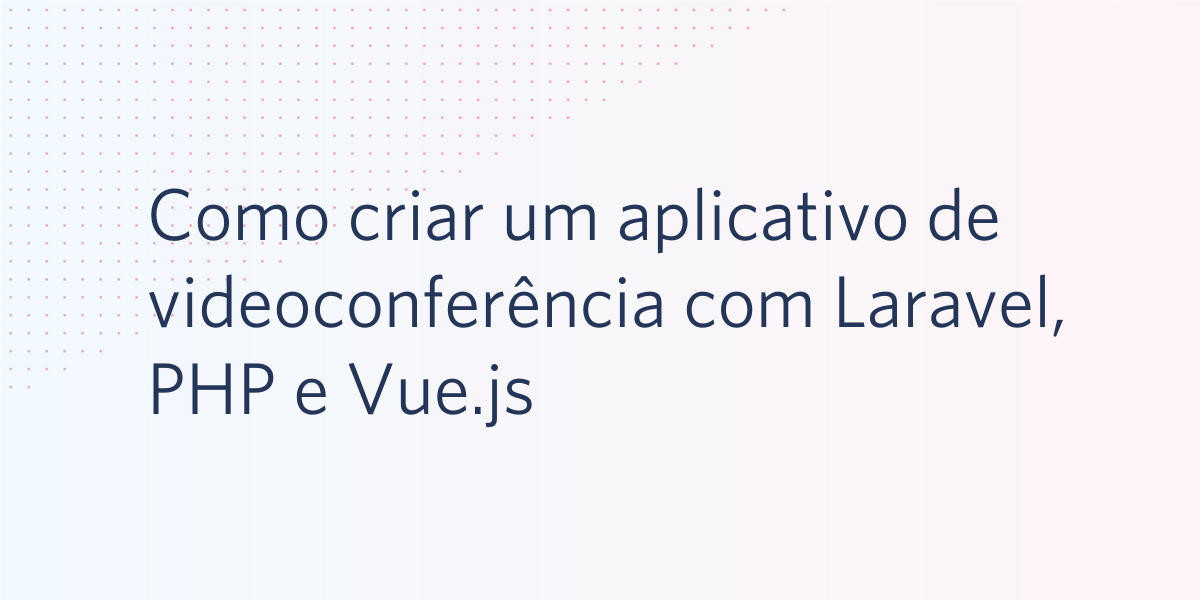 Como criar um aplicativo de videoconferência com Laravel, PHP e Vue.js