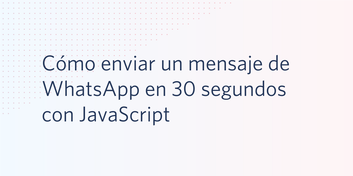 Cómo enviar un mensaje de WhatsApp en 30 segundos con JavaScript