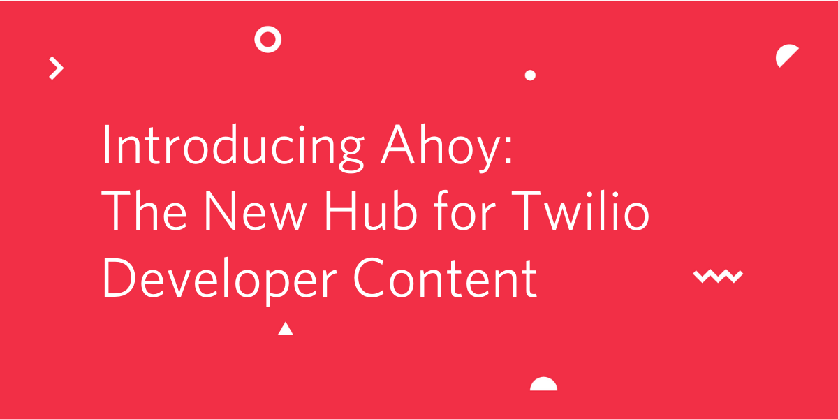 Introducing Ahoy- The New Hub for Twilio Developer Content