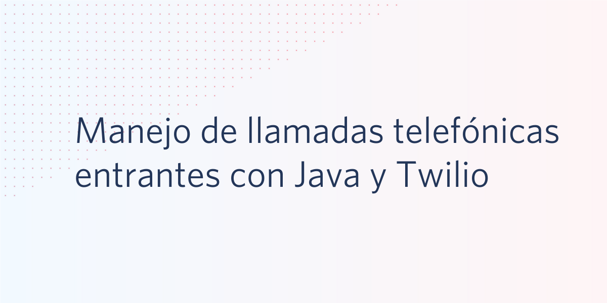 Manejo de llamadas telefónicas entrantes con Java y Twilio