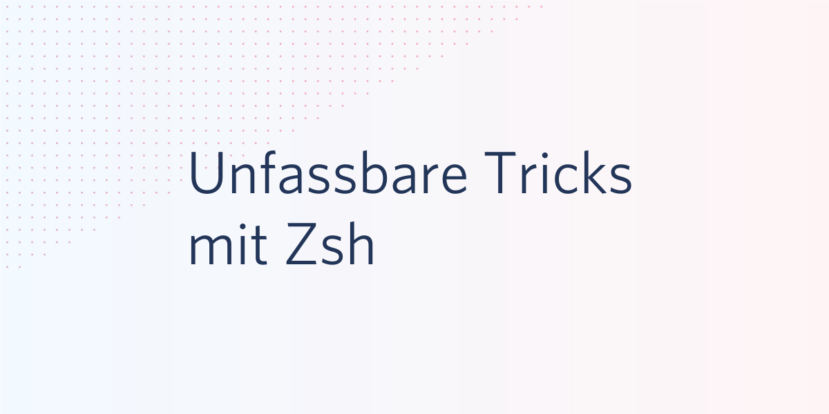 Unfassbare Tricks mit Zsh